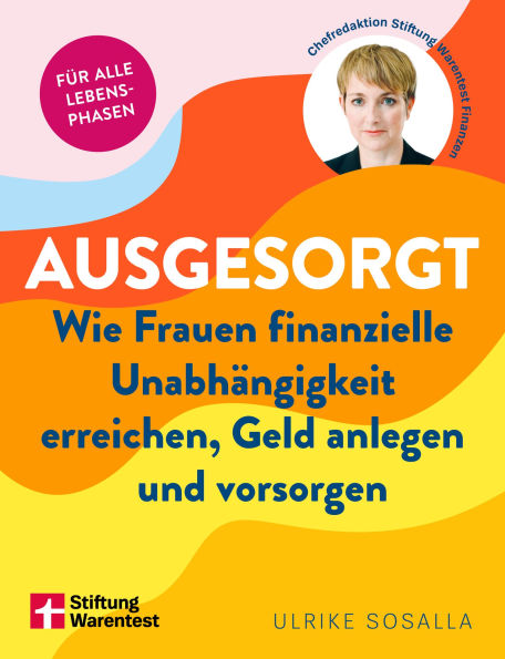 Ausgesorgt: Wie Frauen finanzielle Unabhängigkeit erreichen, Geld anlegen und vorsorgen Für alle Lebensphasen