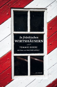 Title: In fränkischen Wirtshäusern (eBook): 19 ausgewählte Wirtshäuser in Ober-, Mittel- und Unterfranken, Author: Tommie Goerz