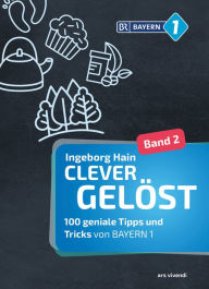 Title: Clever gelöst 2 (eBook): 100 geniale Tipps und Tricks von BAYERN 1 - Ratgeber, Author: Ingeborg Hain