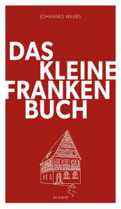 Title: Das kleine Franken-Buch (Neuausgabe) - eBook: Humorvolles Sachbuch, Author: Johannes Wilkes