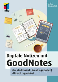 Title: Digitale Notizen mit GoodNotes: Klar strukturiert kreativ gestaltet effizient organisiert, Author: Andrea Rawanschad