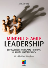 Title: Mindful & Agile Leadership: Erfolgreiche achtsame Führung im agilen Unternehmen.Mit zahlreichen Workshops, Author: Jan Ahrend