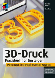 Title: 3D-Druck: Praxisbuch für Einsteiger. Modellieren Scannen Drucken Veredeln, Author: Thomas Kaffka