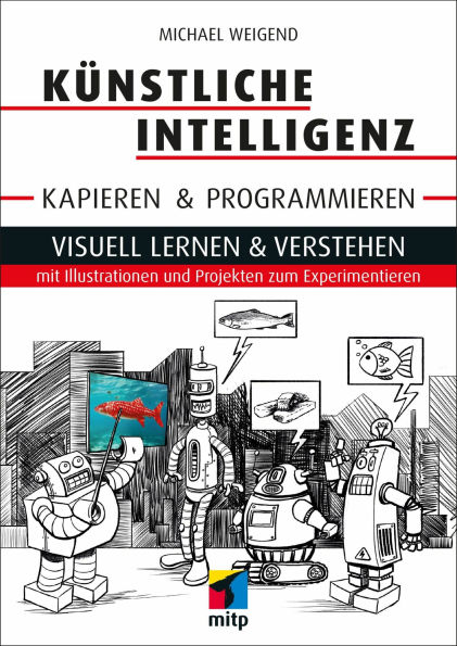 Künstliche Intelligenz kapieren & programmieren: Visuell lernen & verstehen mit Illustrationen und Projekten zum Experimentieren