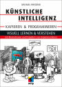 Künstliche Intelligenz kapieren & programmieren: Visuell lernen & verstehen mit Illustrationen und Projekten zum Experimentieren