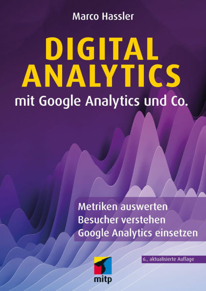 Digital Analytics mit Google Analytics und Co.: Metriken auswerten, Besucher verstehen, Google Analytics einsetzen