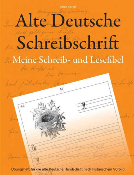 Alte Deutsche Schreibschrift - Meine Schreib- und Lesefibel: Ã¯Â¿Â½bungsheft fÃ¯Â¿Â½r die alte Deutsche Handschrift nach historischem Vorbild