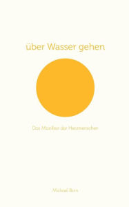 Title: über Wasser gehen: Das Manifest der Herzmenschen, Author: Michael Born