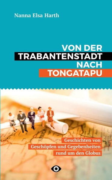 Von der Trabantenstadt nach Tongatapu: Geschichten von Geschöpfen und Gegebenheiten rund um den Globus