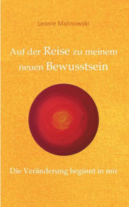 Title: Auf der Reise zu meinem neuen Bewusstsein: Die Veränderung beginnt in mir, Author: Leonie Malinowski