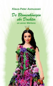 Title: De Blomenkï¿½nigin ehr Dochter: ... un anner Mï¿½rkens, Author: Klaus-Peter Asmussen