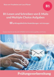 Title: B1 Lesen und Schreiben von E-Mails und Multiple Choice Aufgaben: Deutsch-Test fï¿½r den Beruf B1-DTB/BSK mit Formulierungshilfen und Chunks - 10 prï¿½fungsï¿½hnliche Modellï¿½bungen mit Lï¿½sungen, Author: Rosa Von Trautheim