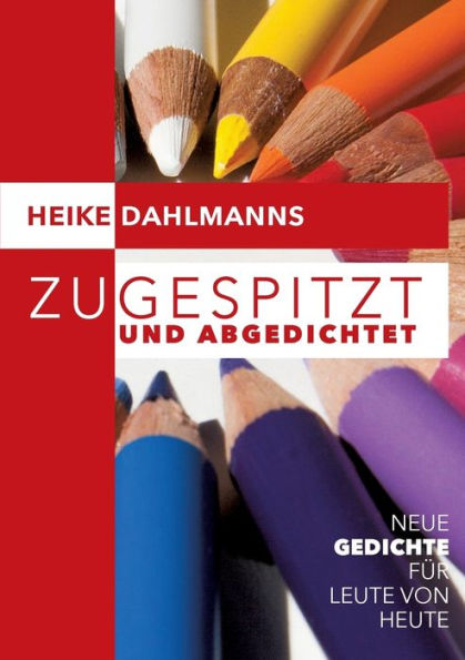 Zugespitzt und abGEDICHTEt: Neue Gedichte fï¿½r Leute von heute
