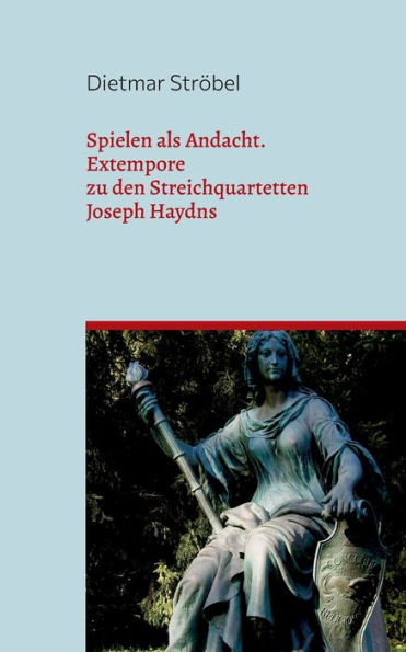 Spielen als Andacht: Extempore zu den Streichquartetten Joseph Haydns