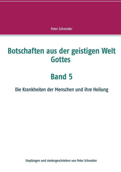 Botschaften aus der geistigen Welt Gottes Band 5: Die Krankheiten der Menschen und ihre Heilung