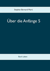 Title: Über die Anfänge 5: Buch Leben, Author: Stephan Bernard Marti