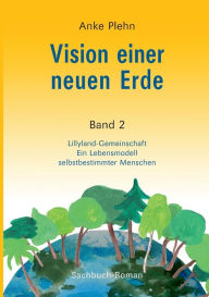 Title: Vision einer neuen Erde: Lillyland-Gemeinschaft Ein Lebensmodell selbstbestimmter Menschen, Author: Anke Plehn