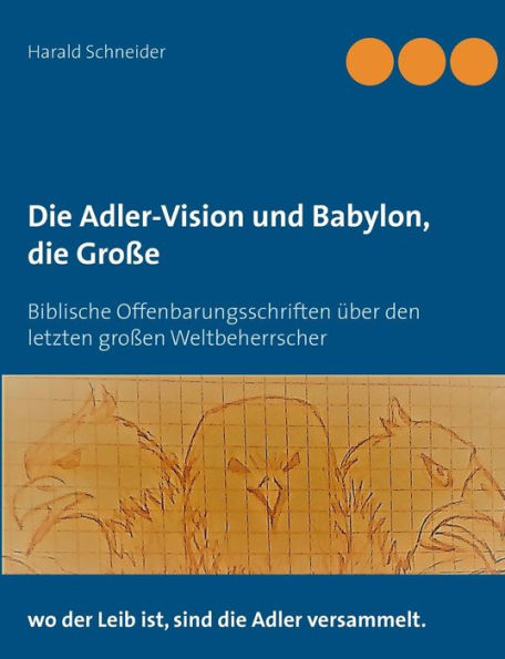 Die Adler-Vision und Babylon, die Große: Biblische Offenbarungsschriften über den letzten großen Weltbeherrscher