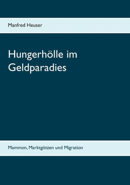Hungerhölle im Geldparadies: Mammon, Marktgötzen und Migration