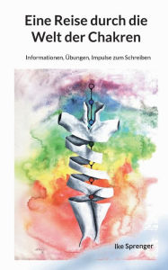 Title: Eine Reise durch die Welt der Chakren: Informationen, Ã¯Â¿Â½bungen, Impulse zum Schreiben, Author: Ike Sprenger