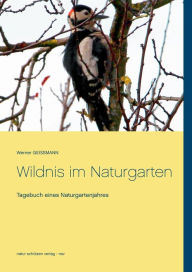 Title: Wildnis im Naturgarten: Tagebuch eines Naturgartenjahres, Author: Werner Geissmann