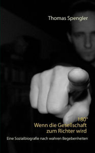 Title: 180° Wenn die Gesellschaft zum Richter wird: Eine Sozialbiografie nach wahren Begebenheiten, Author: Thomas Spengler