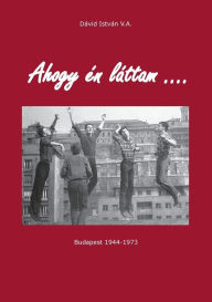 Title: Ahogy én láttam ...: Budapest 1944 - 1973, Author: Istvïn V a Dïvid