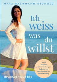 Title: Ich weiss was du willst: Upgrade Your Life, Author: Maya Bachmann Brunold
