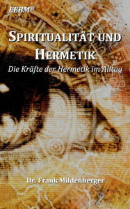 Title: Spiritualität und Hermetik: Die Kräfte der Hermetik im Alltag, Author: Frank Mildenberger