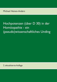 Title: Hochpotenzen (über D 30) in der Homöopathie - ein (pseudo)wissenschaftliches Unding: 2. aktualisierte Auflage, Author: Michael Heinen-Anders