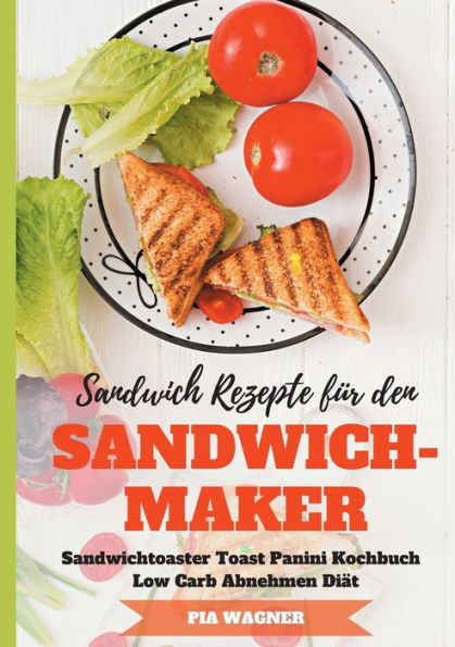 Sandwich Rezepte für den Sandwichmaker Sandwichtoaster Toast Panini Kochbuch Low Carb Abnehmen Diät