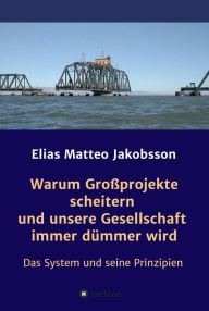 Title: Warum Großprojekte scheitern und unsere Gesellschaft immer dümmer wird: Das System und seine Prinzipien, Author: Elias Matteo Jakobsson