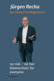 Title: no risk - no fun Datenschutz for everyone: DSGVO - Was muss ich wirklich tun?, Author: Jürgen Recha