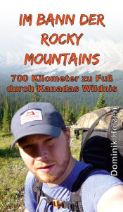 Title: Im Bann der Rocky Mountains: 700 Kilometer zu Fuß durch Kanadas Wildnis, Author: Dominik Hölzen