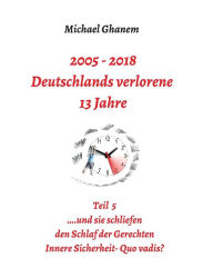 Title: 2005 - 2018: Deutschlands verlorene 13 Jahre:Teil 5: Innere Sicherheit: Quo vadis?, Author: Michael Ghanem
