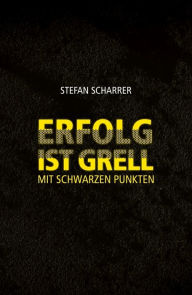 Title: ERFOLG IST GRELL: Mit schwarzen Punkten, Author: Stefan Scharrer