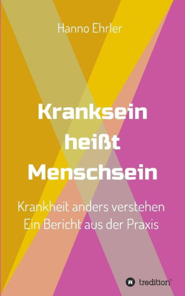 Kranksein heißt Menschsein: Krankheit anders verstehen. Ein Bericht aus der Praxis