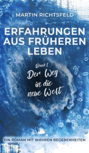 Title: Erfahrungen aus früheren Leben: Band 1: Der Weg in die neue Welt, Author: Martin Richtsfeld
