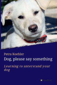 Title: Dog, please say something: Learning to understand your dog, Author: Petra Koehler