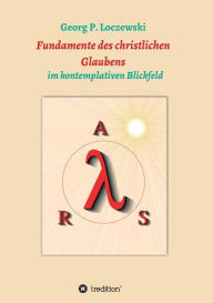 Title: Fundamente des christlichen Glaubens: im kontemplativen Blickfeld, Author: Georg P. Loczewski