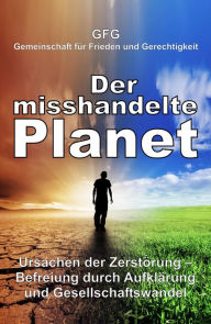 Title: Der misshandelte Planet: Ursachen der Zerstörung - Befreiung durch Aufklärung und Gesellschaftswandel, Author: GFG Gemeinschaft für Frieden und Gerechtigkeit
