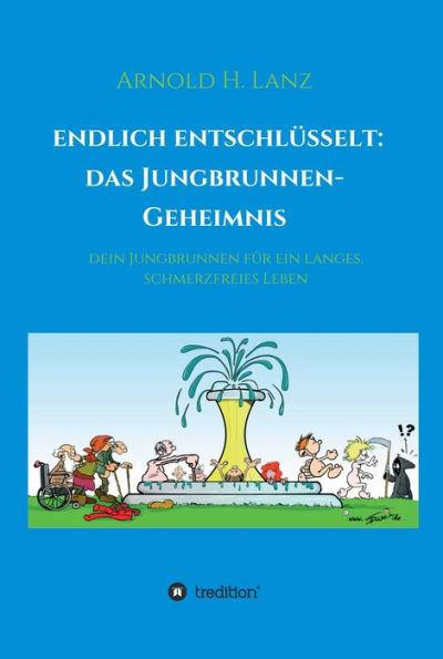 Endlich entschlüsselt: Das Jungbrunnen-Geheimnis: Dein Jungbrunnen für ein langes, schmerzfreies Leben