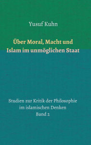 Title: Über Moral, Macht und Islam im unmöglichen Staat, Author: Yusuf Kuhn