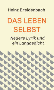 Title: Das Leben selbst: Neuere Lyrik und ein Langgedicht, Author: Heinz Breidenbach