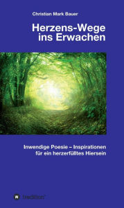 Title: Herzens-Wege ins Erwachen: Inwendige Poesie - Inspirationen für ein herzerfülltes Hiersein, Author: Christian Mark Bauer