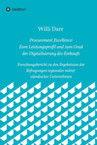 Title: Procurement Excellence: Zum Leistungsprofil und zum Grad der Digitalisierung des Einkaufs: Forschungsbericht zu den Ergebnissen der Befragungen regionaler mittelständischer Unternehmen, Author: Willi Darr