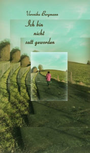 Title: Ich bin nicht satt geworden, Author: Veronika Bergmann