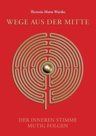 Title: Wege aus der Mitte, Author: Theresia-Maria Wuttke