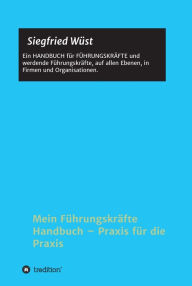 Title: Mein Führungskräfte Handbuch - Praxis für die Praxis: Ein HANDBUCH für FÜHRUNGSKRÄFTE und werdende Führungskräfte, auf allen Ebenen, in Firmen und Organisationen., Author: Siegfried Wüst