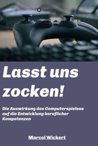 Lasst uns zocken!: Die Auswirkung des Computerspielens auf die Entwicklung beruflicher Kompetenzen